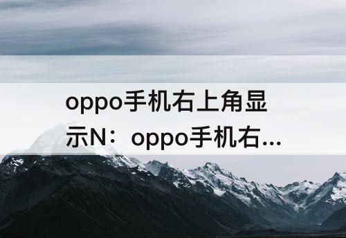 oppo手机右上角显示N：oppo手机右上角显示N怎么取消