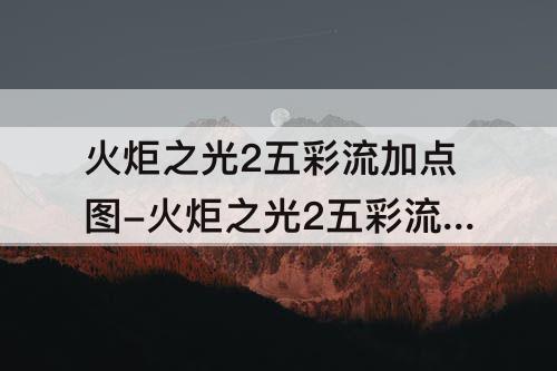 火炬之光2五彩流加点图-火炬之光2五彩流加点图2018