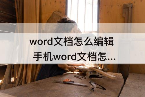 word文档怎么编辑 手机word文档怎么编辑表格边框