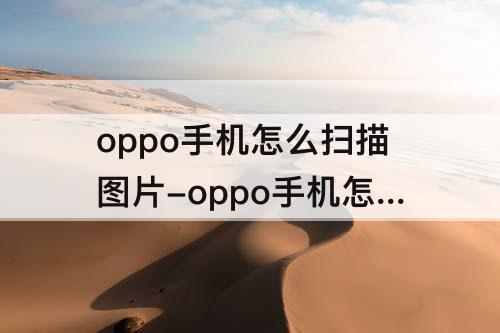 oppo手机怎么扫描图片-oppo手机怎么扫描图片成电子版