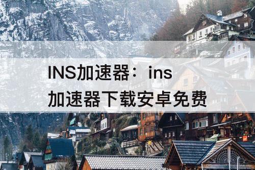 INS加速器：ins加速器下载安卓免费