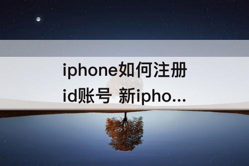 iphone如何注册id账号 新iphone如何注册id账号