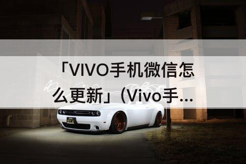 「VIVO手机微信怎么更新」(Vivo手机微信怎么更新最新版本8.0.9)