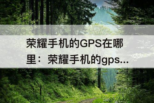 荣耀手机的GPS在哪里：荣耀手机的gps在哪里开启