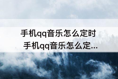 手机qq音乐怎么定时 手机qq音乐怎么定时播放音乐