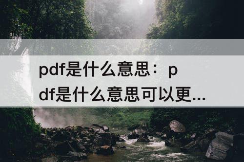 pdf是什么意思：pdf是什么意思可以更改吗