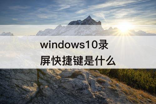 windows10录屏快捷键是什么