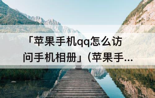 「苹果手机qq怎么访问手机相册」(苹果手机qq怎么访问手机相册权限)