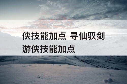侠技能加点 寻仙驭剑游侠技能加点