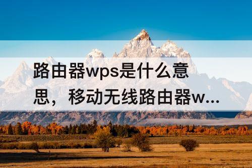 路由器wps是什么意思，移动无线路由器wps是什么意思