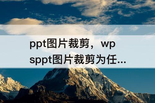 ppt图片裁剪，wpsppt图片裁剪为任意形状