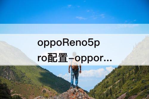 oppoReno5pro配置-opporeno5pro配置怎么样