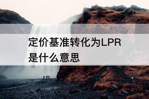 定价基准转化为LPR是什么意思
