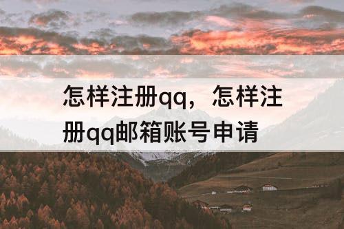 怎样注册qq，怎样注册qq邮箱账号申请