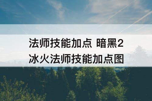法师技能加点 暗黑2冰火法师技能加点图