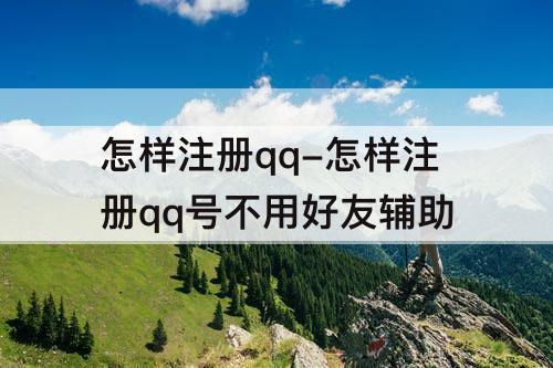 怎样注册qq-怎样注册qq号不用好友辅助