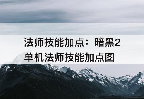 法师技能加点：暗黑2单机法师技能加点图