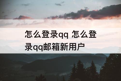 怎么登录qq 怎么登录qq邮箱新用户