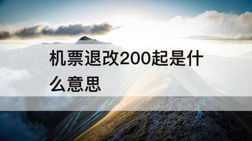 机票退改200起是什么意思
