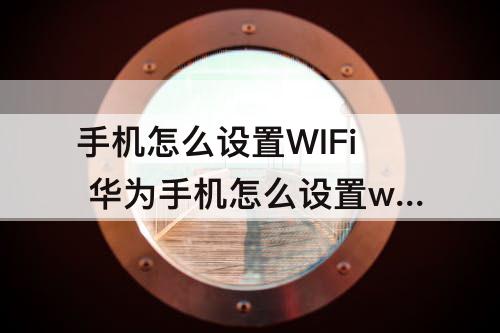 手机怎么设置WIFi 华为手机怎么设置wifi优先使用