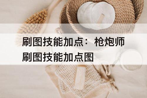 刷图技能加点：枪炮师刷图技能加点图