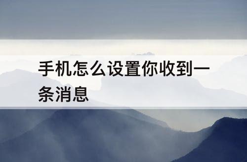 手机怎么设置你收到一条消息