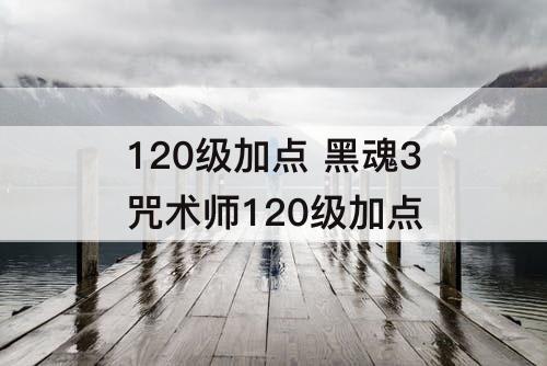 120级加点 黑魂3咒术师120级加点