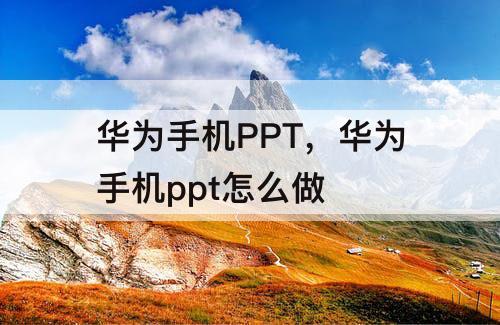 华为手机PPT，华为手机ppt怎么做