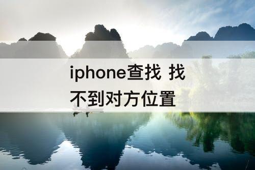 iphone查找 找不到对方位置