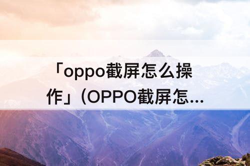 「oppo截屏怎么操作」(OPPO截屏怎么操作方法)