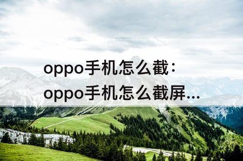 oppo手机怎么截：oppo手机怎么截屏视频 新闻