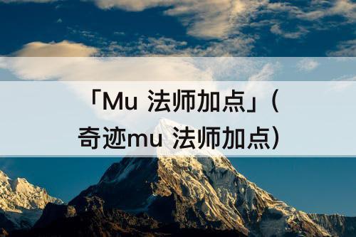 「Mu 法师加点」(奇迹mu 法师加点)