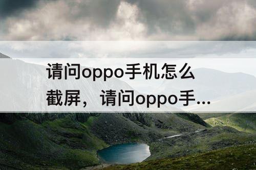 请问oppo手机怎么截屏，请问oppo手机怎么截屏视频