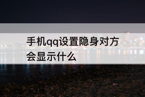 手机qq设置隐身对方会显示什么