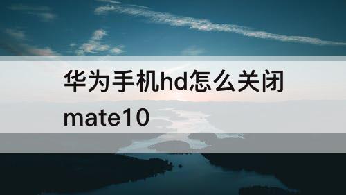 华为手机hd怎么关闭mate10