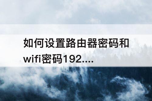 如何设置路由器密码和wifi密码192.168.1.1