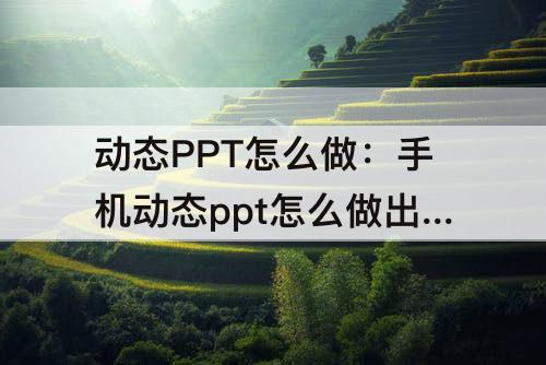 动态PPT怎么做：手机动态ppt怎么做出来