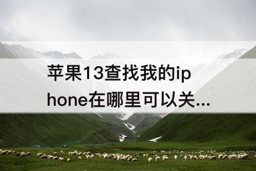 苹果13查找我的iphone在哪里可以关吗