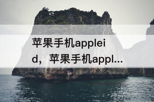 苹果手机appleid，苹果手机appleid怎么更换账号