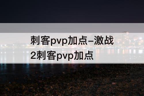 刺客pvp加点-激战2刺客pvp加点