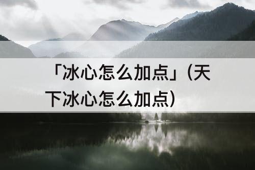 「冰心怎么加点」(天下冰心怎么加点)