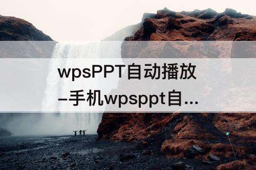 wpsPPT自动播放-手机wpsppt自动播放如何取消