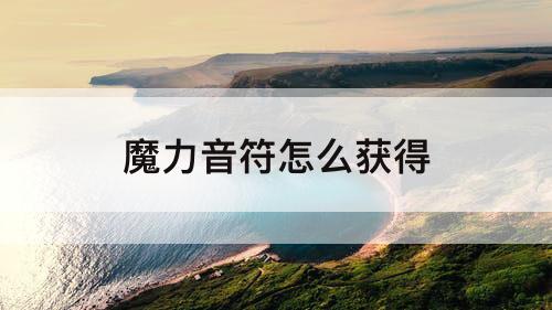 魔力音符怎么获得