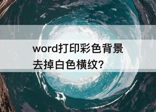 word打印彩色背景去掉白色横纹?