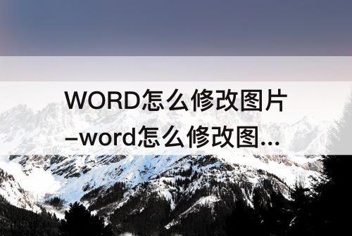 WORD怎么修改图片-word怎么修改图片文字颜色