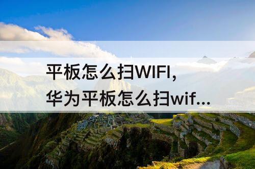 平板怎么扫WIFI，华为平板怎么扫wifi二维码图片