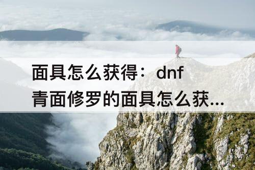 面具怎么获得：dnf青面修罗的面具怎么获得