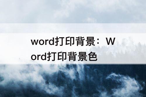 word打印背景：Word打印背景色
