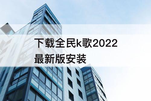 下载全民k歌2022最新版安装