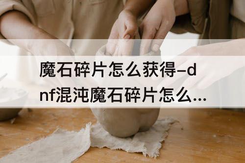 魔石碎片怎么获得-dnf混沌魔石碎片怎么获得